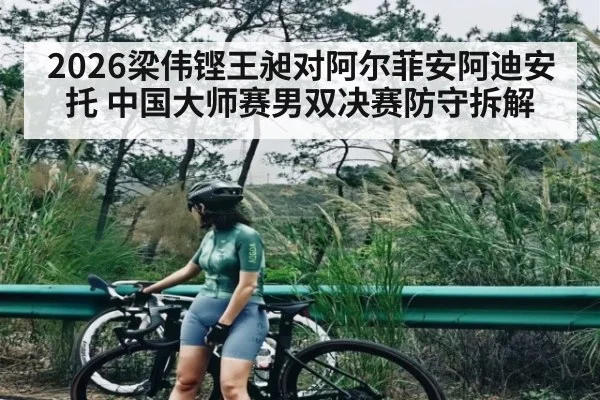 2026梁伟铿王昶对阿尔菲安阿迪安托 中国大师赛男双决赛防守拆解